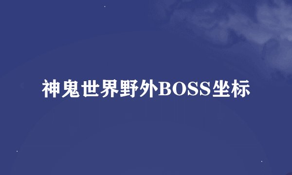神鬼世界野外BOSS坐标