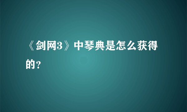 《剑网3》中琴典是怎么获得的？
