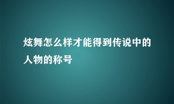 炫舞怎么样才能得到传说中的人物的称号