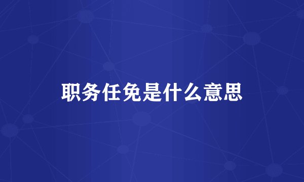 职务任免是什么意思