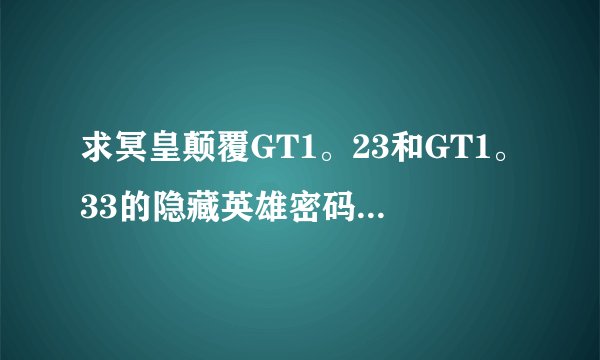 求冥皇颠覆GT1。23和GT1。33的隐藏英雄密码 给分 速度回