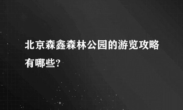北京森鑫森林公园的游览攻略有哪些?
