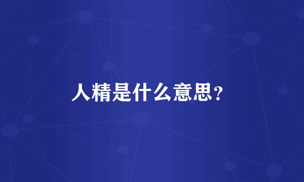人精是什么意思？