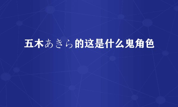 五木あきら的这是什么鬼角色