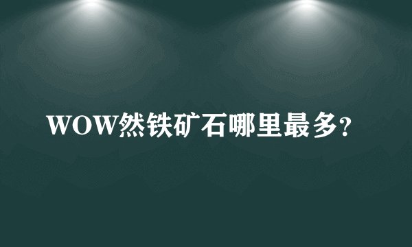 WOW然铁矿石哪里最多？