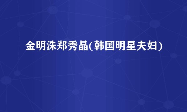 金明洙郑秀晶(韩国明星夫妇)