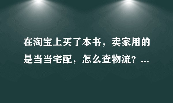 在淘宝上买了本书，卖家用的是当当宅配，怎么查物流？运单号是36526107550