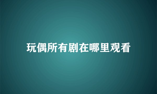 玩偶所有剧在哪里观看