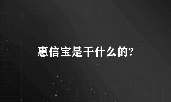 惠信宝是干什么的?