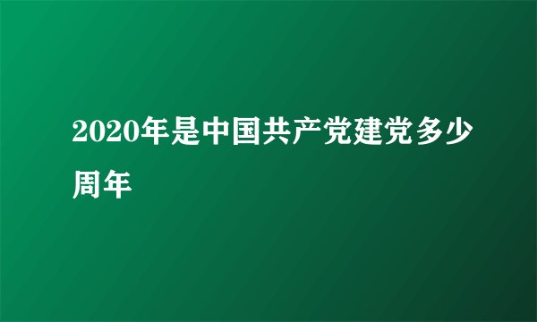 2020年是中国共产党建党多少周年
