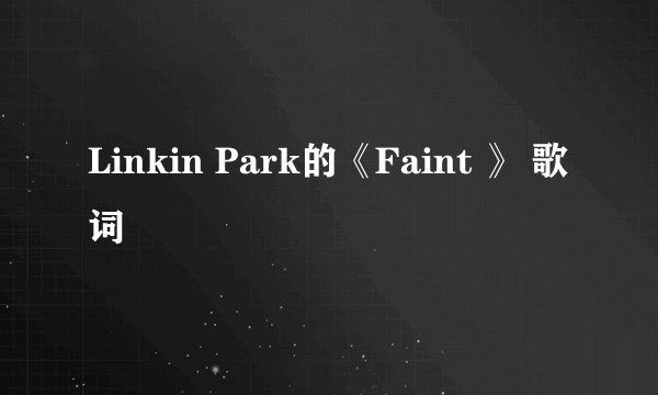 Linkin Park的《Faint 》 歌词