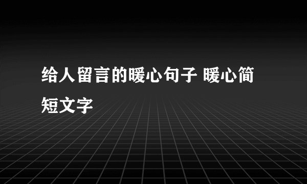 给人留言的暖心句子 暖心简短文字