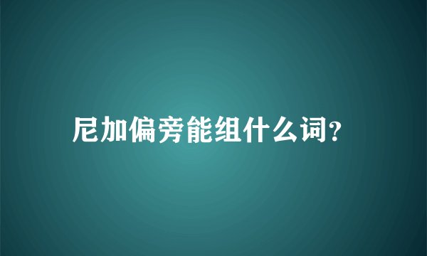 尼加偏旁能组什么词？