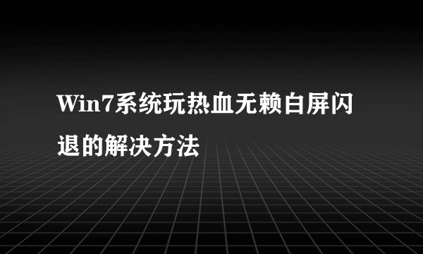 Win7系统玩热血无赖白屏闪退的解决方法