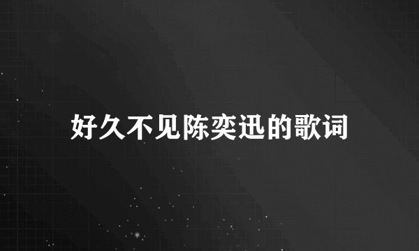 好久不见陈奕迅的歌词