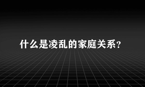 什么是凌乱的家庭关系？