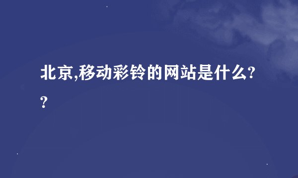 北京,移动彩铃的网站是什么??