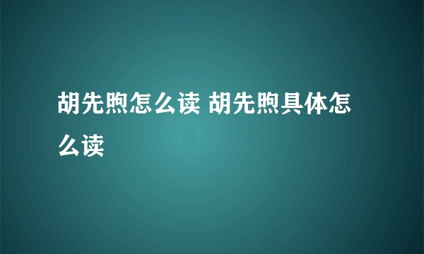 胡先煦怎么读 胡先煦具体怎么读