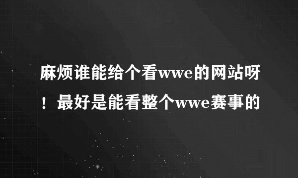 麻烦谁能给个看wwe的网站呀！最好是能看整个wwe赛事的