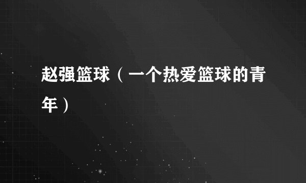赵强篮球（一个热爱篮球的青年）