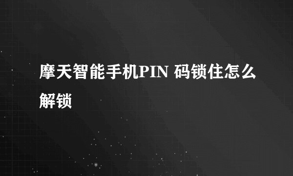 摩天智能手机PIN 码锁住怎么解锁