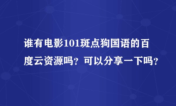 谁有电影101斑点狗国语的百度云资源吗？可以分享一下吗？