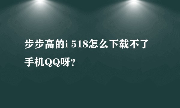 步步高的i 518怎么下载不了手机QQ呀？