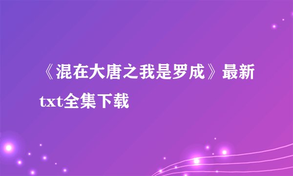 《混在大唐之我是罗成》最新txt全集下载