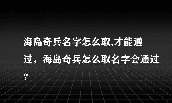 海岛奇兵名字怎么取,才能通过，海岛奇兵怎么取名字会通过？