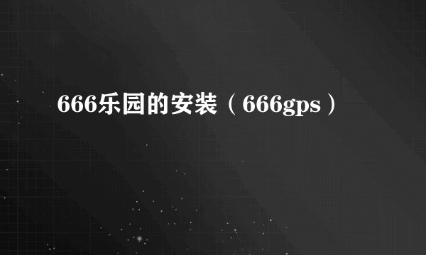 666乐园的安装（666gps）