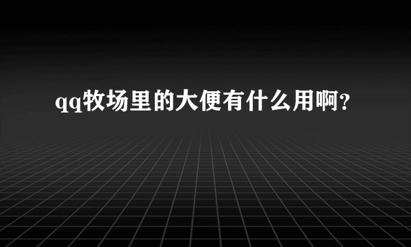 qq牧场里的大便有什么用啊？