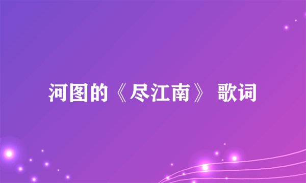 河图的《尽江南》 歌词
