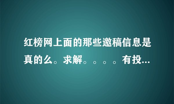 红榜网上面的那些邀稿信息是真的么。求解。。。。有投稿经验。试过的亲最好