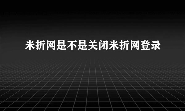 米折网是不是关闭米折网登录