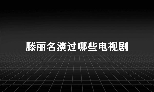 滕丽名演过哪些电视剧