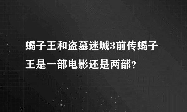 蝎子王和盗墓迷城3前传蝎子王是一部电影还是两部？