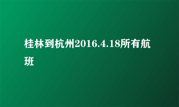 桂林到杭州2016.4.18所有航班