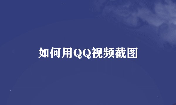 如何用QQ视频截图