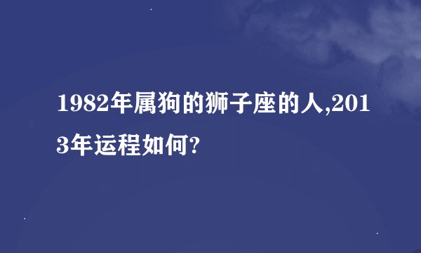 1982年属狗的狮子座的人,2013年运程如何?