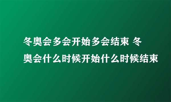 冬奥会多会开始多会结束 冬奥会什么时候开始什么时候结束