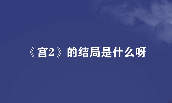 《宫2》的结局是什么呀