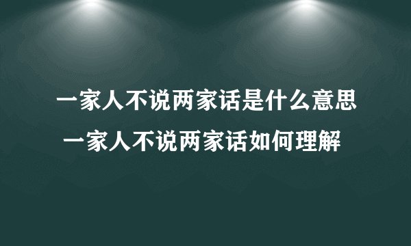 一家人不说两家话是什么意思 一家人不说两家话如何理解