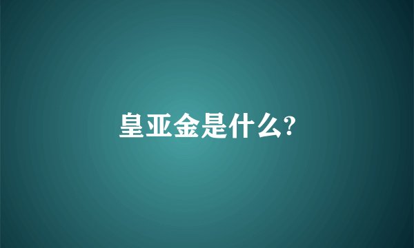 皇亚金是什么?