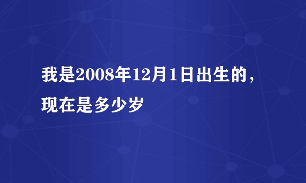 我是2008年12月1日出生的,现在是多少岁