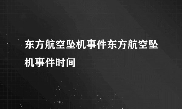 东方航空坠机事件东方航空坠机事件时间