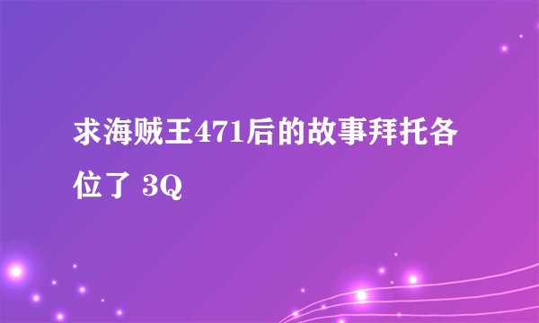 求海贼王471后的故事拜托各位了 3Q