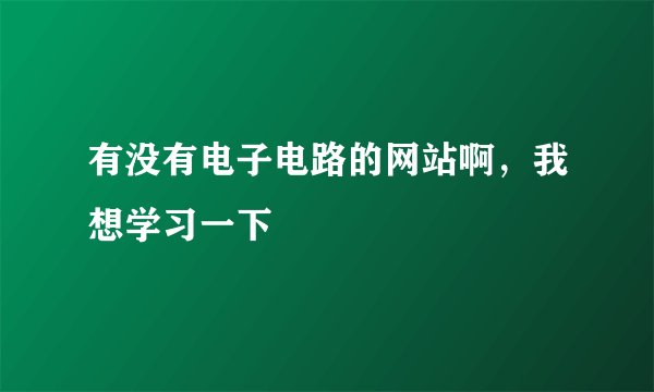 有没有电子电路的网站啊，我想学习一下