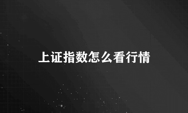 上证指数怎么看行情