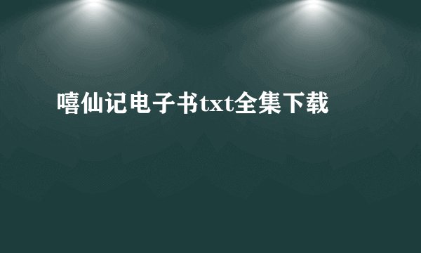 嘻仙记电子书txt全集下载