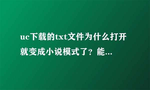 uc下载的txt文件为什么打开就变成小说模式了？能不能换成txt文档的阅读？？